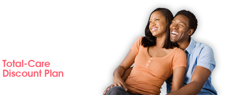 Total-Care Discount Plan | Starting at $26.95 per month* for you and your family. *Plus a one-time $20.00 non-refundable processing fee.